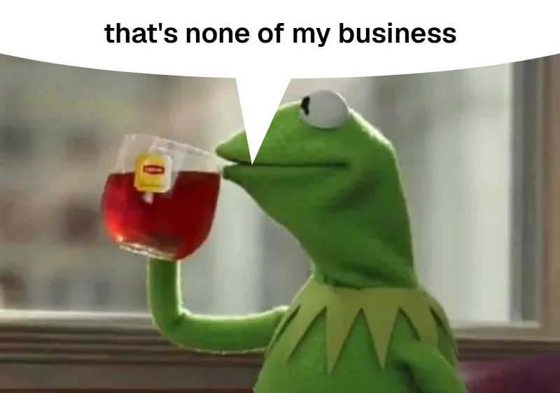 Kermit sipping tea, white speech bubble at the top reading: that's none of my business