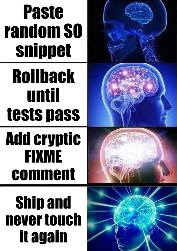 Expanding Brain meme: Paste random SO snippet / Rollback until tests pass / Add cryptic FIXME comment / Ship and never touch it again