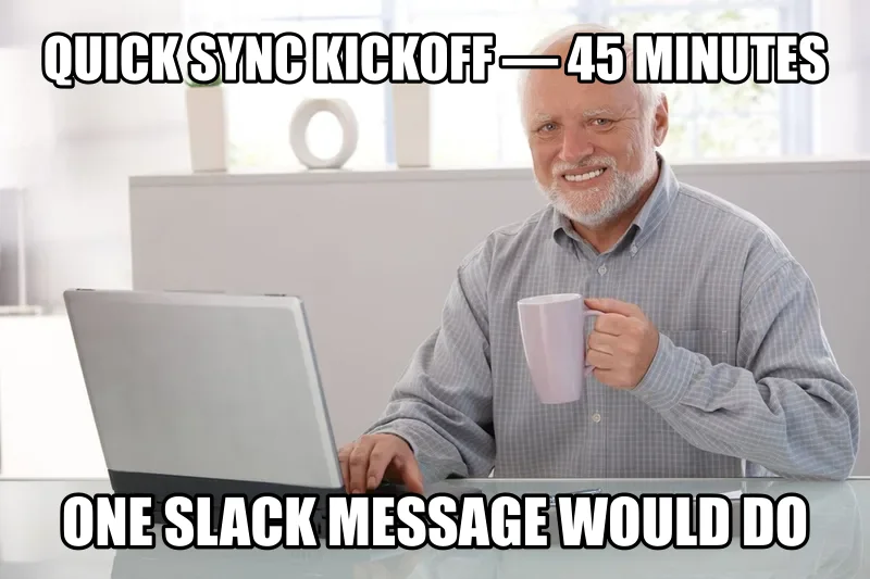 Hide the Pain Harold meme: Quick sync kickoff — 45 minutes / One Slack message would do