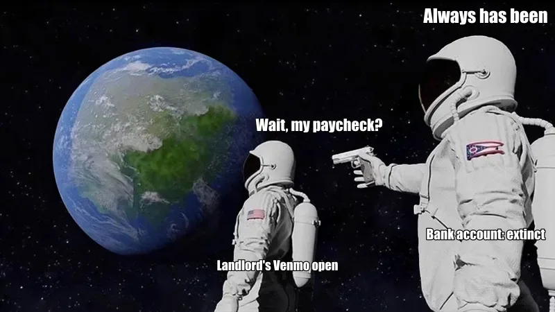 Always Has Been meme: Wait, my paycheck? / Always has been / Landlord's Venmo open / Bank account: extinct