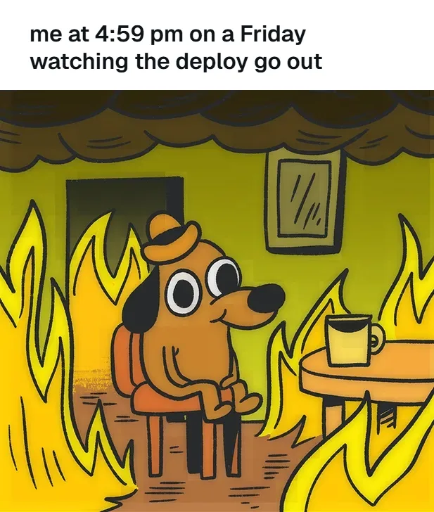 This Is Fine dog in a burning room, with a white bar above it reading: me at 4:59 pm on a Friday watching the deploy go out